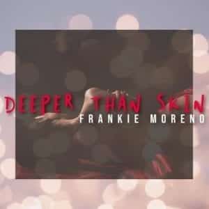 A person lies with their head back and arms raised, with text "DEEPER THAN SKIN FRANKIE MORENO".