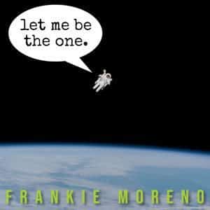 An astronaut floats above Earth with a speech bubble saying "let me be the one." and "FRANKIE MORENO" below.