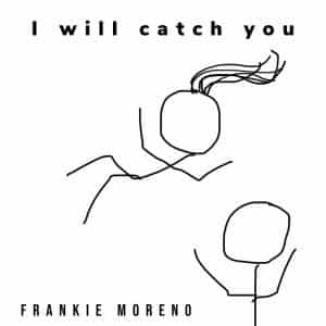 Two stick figures on white, one falling with hair, the other reaching up; text reads "I will catch you" and "FRANKIE MORENO".